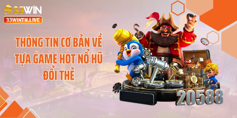 Thông tin cơ bản về tựa game hot nổ hũ đổi thẻ