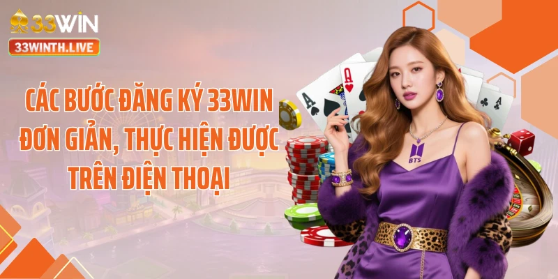 Các bước đăng ký 33WIN đơn giản, thực hiện được trên điện thoại