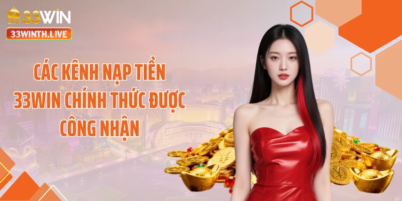 Các kênh nạp tiền 33WIN chính thức được công nhận