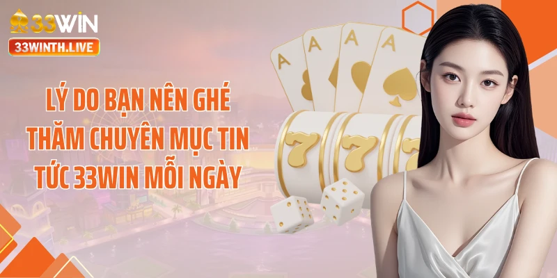Lý do bạn nên ghé thăm chuyên mục tin tức 33Win mỗi ngày