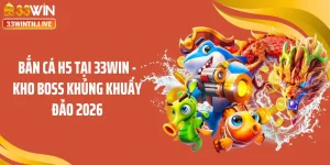 Bắn Cá H5 Tại 33WIN - Kho Boss Khủng Khuấy Đảo 2026